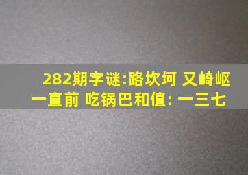 282期字谜:路坎坷 又崎岖 一直前 吃锅巴和值: 一三七